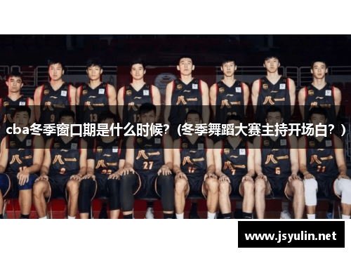 cba冬季窗口期是什么时候？(冬季舞蹈大赛主持开场白？)
