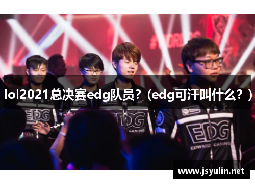lol2021总决赛edg队员？(edg可汗叫什么？)