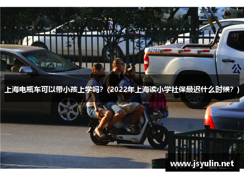 上海电瓶车可以带小孩上学吗？(2022年上海读小学社保最迟什么时候？)